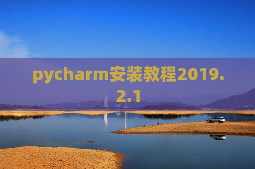 pycharm安装教程2019.2.1 pycharm安装教程2019.2.1